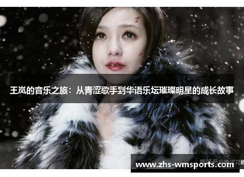 王岚的音乐之旅：从青涩歌手到华语乐坛璀璨明星的成长故事