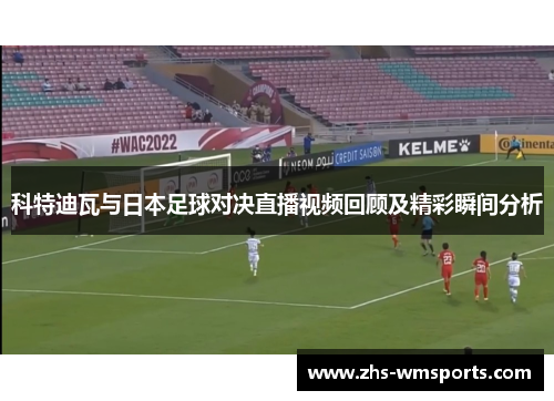 科特迪瓦与日本足球对决直播视频回顾及精彩瞬间分析
